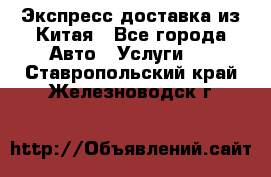 Экспресс доставка из Китая - Все города Авто » Услуги   . Ставропольский край,Железноводск г.